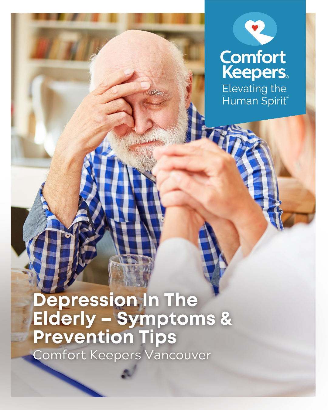 Senior male with head in hand holding hands with caregiver | Depression in the Elderly - Symptoms and Prevention Tips | Comfort Keepers Vancouver | BLOG POST